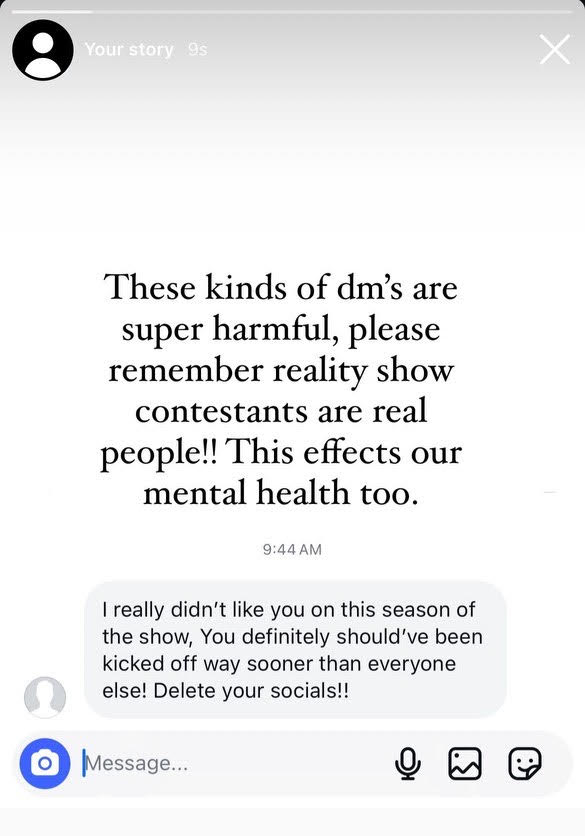 Instagram story showing a hateful Direct Message (DM) from a viewer of a reality show. Despite often being normalized, the cyberbullying of contestants on reality dating shows can be extremely harmful and damaging to their mental health. Graphic by 