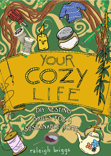 The front cover of “Your Cozy Life: DIY Nesting Skills for a Sustainable Home,” by Raleigh Briggs. This DIY guidebook teaches the basics of herbal medicine and cleaning, gardening, and sewing, among much more. Image via Microcosm Publishing.